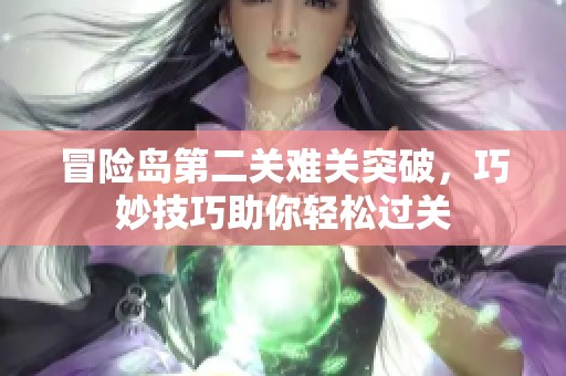 冒险岛第二关难关突破，巧妙技巧助你轻松过关