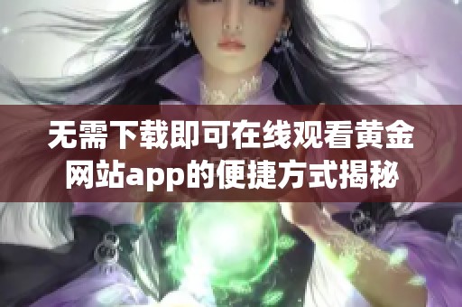 无需下载即可在线观看黄金网站app的便捷方式揭秘