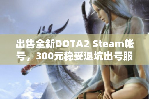 出售全新DOTA2 Steam帐号，300元稳妥退坑出号服务