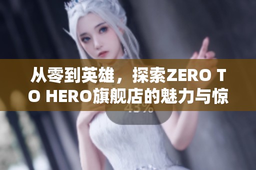 从零到英雄，探索ZERO TO HERO旗舰店的魅力与惊喜