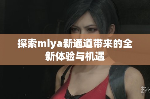 探索miya新通道带来的全新体验与机遇