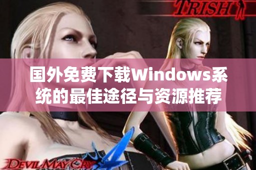 国外免费下载Windows系统的最佳途径与资源推荐