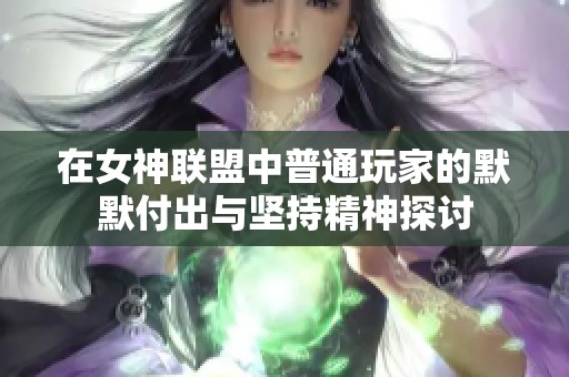 在女神联盟中普通玩家的默默付出与坚持精神探讨