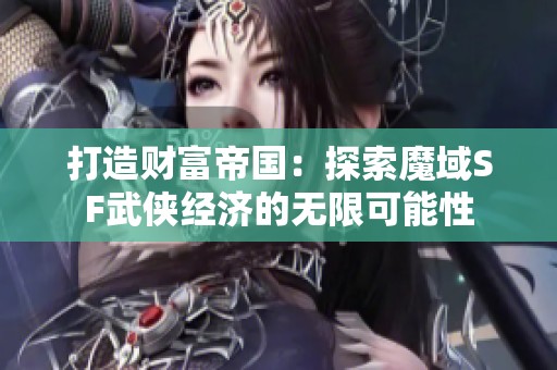 打造财富帝国：探索魔域SF武侠经济的无限可能性