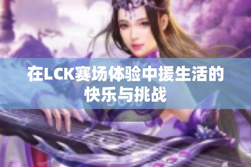 在LCK赛场体验中援生活的快乐与挑战