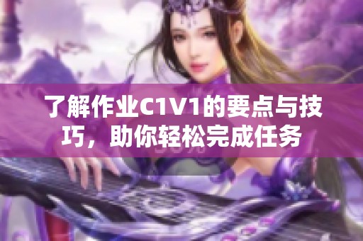 了解作业C1V1的要点与技巧，助你轻松完成任务