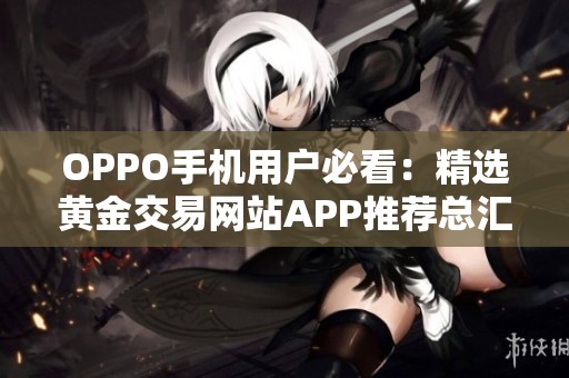 OPPO手机用户必看：精选黄金交易网站APP推荐总汇