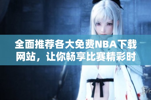 全面推荐各大免费NBA下载网站，让你畅享比赛精彩时刻