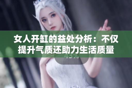 女人开缸的益处分析：不仅提升气质还助力生活质量