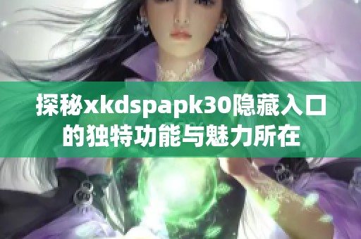 探秘xkdspapk30隐藏入口的独特功能与魅力所在