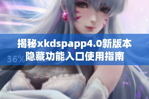 揭秘xkdspapp4.0新版本隐藏功能入口使用指南