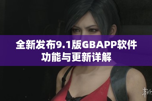 全新发布9.1版GBAPP软件功能与更新详解