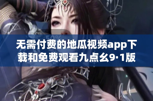 无需付费的地瓜视频app下载和免费观看九点幺9·1版本