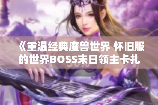 《重温经典魔兽世界 怀旧服的世界BOSS末日领主卡扎克攻略与挑战》