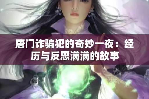 唐门诈骗犯的奇妙一夜：经历与反思满满的故事