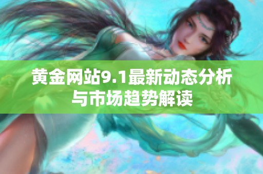 黄金网站9.1最新动态分析与市场趋势解读