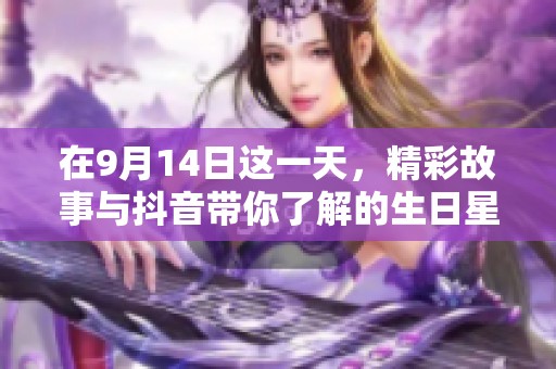 在9月14日这一天，精彩故事与抖音带你了解的生日星座魅力