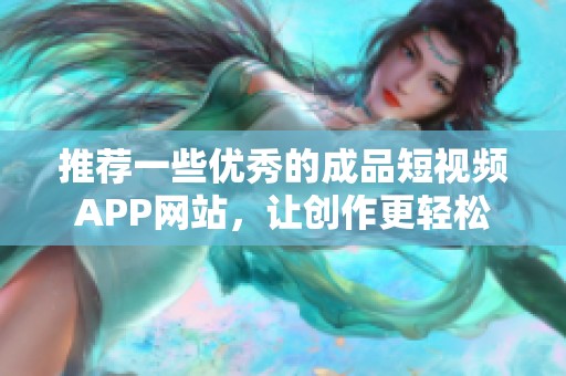 推荐一些优秀的成品短视频APP网站，让创作更轻松