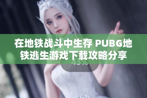 在地铁战斗中生存 PUBG地铁逃生游戏下载攻略分享