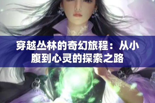 穿越丛林的奇幻旅程：从小腹到心灵的探索之路