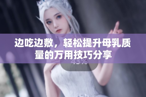 边吃边敷，轻松提升母乳质量的万用技巧分享