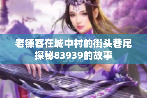 老镖客在城中村的街头巷尾探秘83939的故事