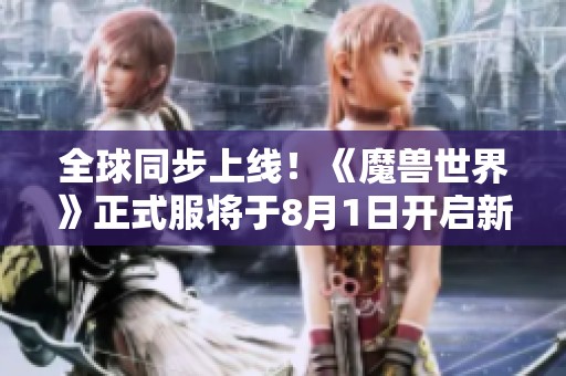 全球同步上线！《魔兽世界》正式服将于8月1日开启新篇章