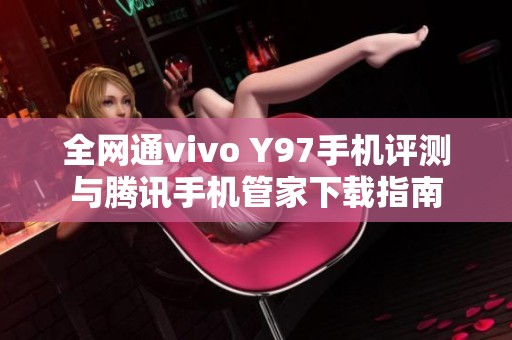 全网通vivo Y97手机评测与腾讯手机管家下载指南