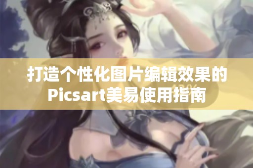 打造个性化图片编辑效果的Picsart美易使用指南