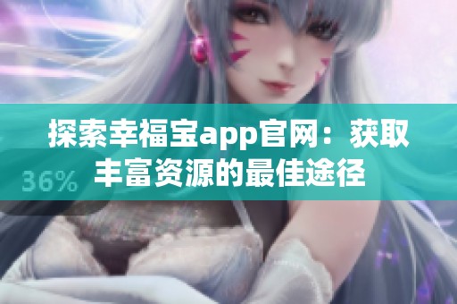 探索幸福宝app官网：获取丰富资源的最佳途径