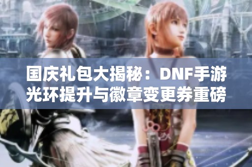 国庆礼包大揭秘：DNF手游光环提升与徽章变更券重磅来袭