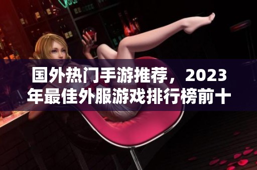 国外热门手游推荐，2023年最佳外服游戏排行榜前十名