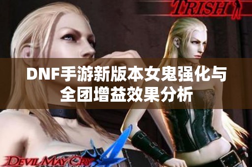 DNF手游新版本女鬼强化与全团增益效果分析