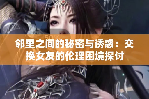 邻里之间的秘密与诱惑：交换女友的伦理困境探讨