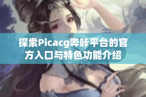 探索Picacg哔咔平台的官方入口与特色功能介绍