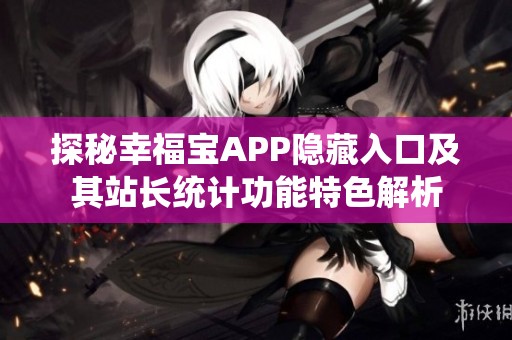 探秘幸福宝APP隐藏入口及其站长统计功能特色解析