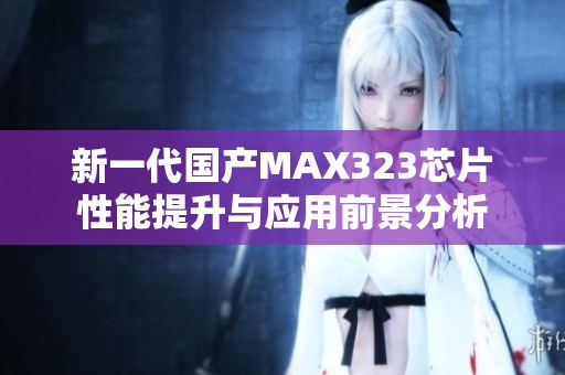 新一代国产MAX323芯片性能提升与应用前景分析