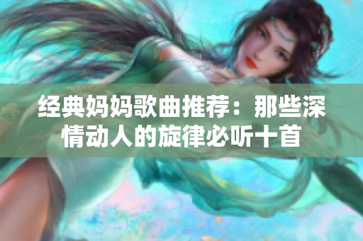 经典妈妈歌曲推荐：那些深情动人的旋律必听十首