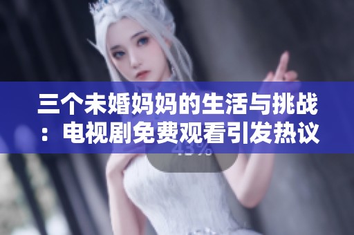 三个未婚妈妈的生活与挑战：电视剧免费观看引发热议