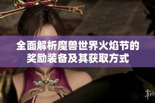 全面解析魔兽世界火焰节的奖励装备及其获取方式