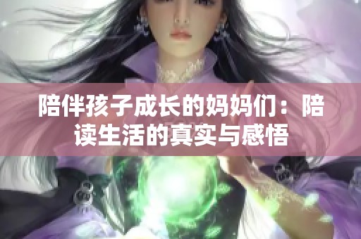 陪伴孩子成长的妈妈们：陪读生活的真实与感悟