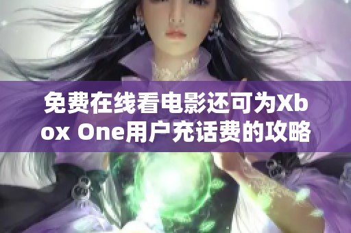 免费在线看电影还可为Xbox One用户充话费的攻略分享