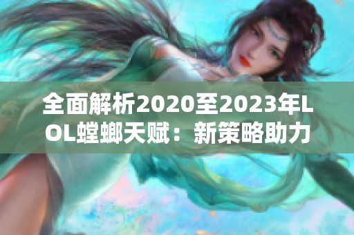 全面解析2020至2023年LOL螳螂天赋：新策略助力战局翻盘