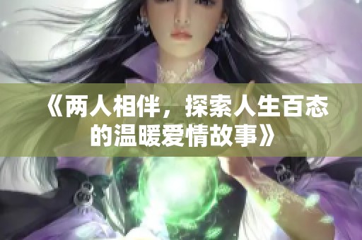 《两人相伴，探索人生百态的温暖爱情故事》