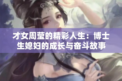 才女周莹的精彩人生：博士生媳妇的成长与奋斗故事