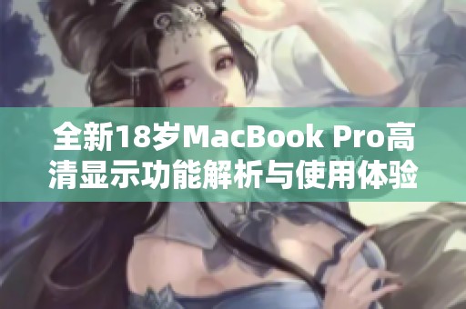 全新18岁MacBook Pro高清显示功能解析与使用体验分享