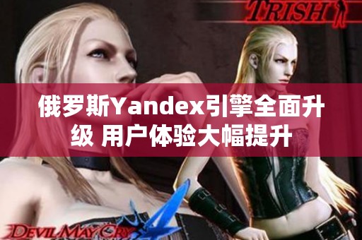 俄罗斯Yandex引擎全面升级 用户体验大幅提升