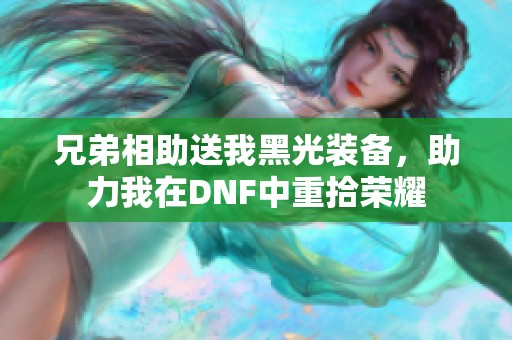 兄弟相助送我黑光装备，助力我在DNF中重拾荣耀