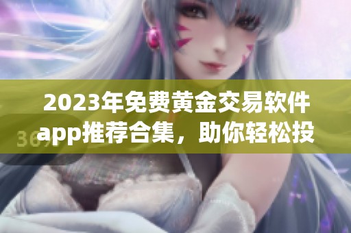 2023年免费黄金交易软件app推荐合集，助你轻松投资理财