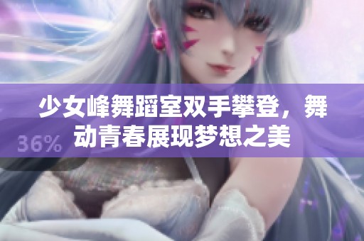 少女峰舞蹈室双手攀登，舞动青春展现梦想之美